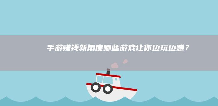 手游赚钱新角度：哪些游戏让你边玩边赚？